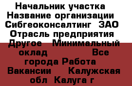 Начальник участка › Название организации ­ Сибгеоконсалтинг, ЗАО › Отрасль предприятия ­ Другое › Минимальный оклад ­ 101 400 - Все города Работа » Вакансии   . Калужская обл.,Калуга г.